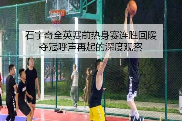 石宇奇全英赛前热身赛连胜回暖 夺冠呼声再起的深度观察